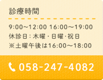 診療時間 9:00～12:00 16:00～19:00 休診日：木曜午後・日曜･祝日 ※土曜午後は16:00～18:00 058-247-4082